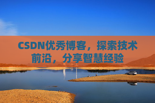 CSDN优秀博客,探索技术前沿,分享智慧经验